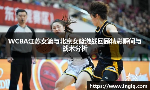 WCBA江苏女篮与北京女篮激战回顾精彩瞬间与战术分析